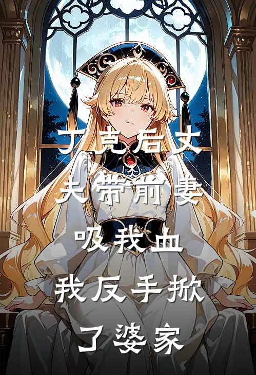 丁克后丈夫带前妻吸我血，我反手掀了婆家