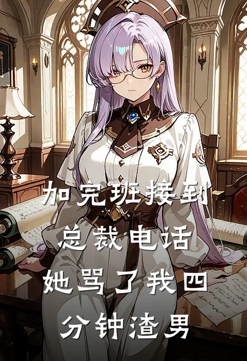 加完班接到总裁电话，她骂了我四分钟渣男