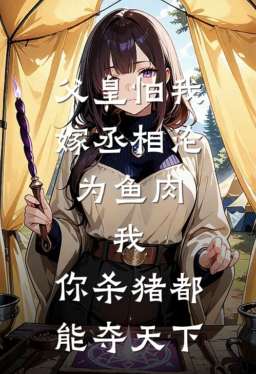 父皇怕我嫁丞相沦为鱼肉，我：你杀猪都能夺天下