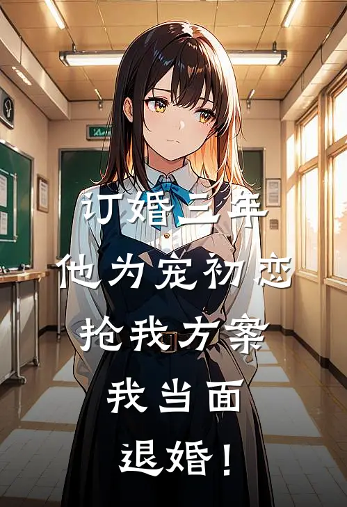 订婚三年，他为宠初恋抢我方案，我当面退婚！