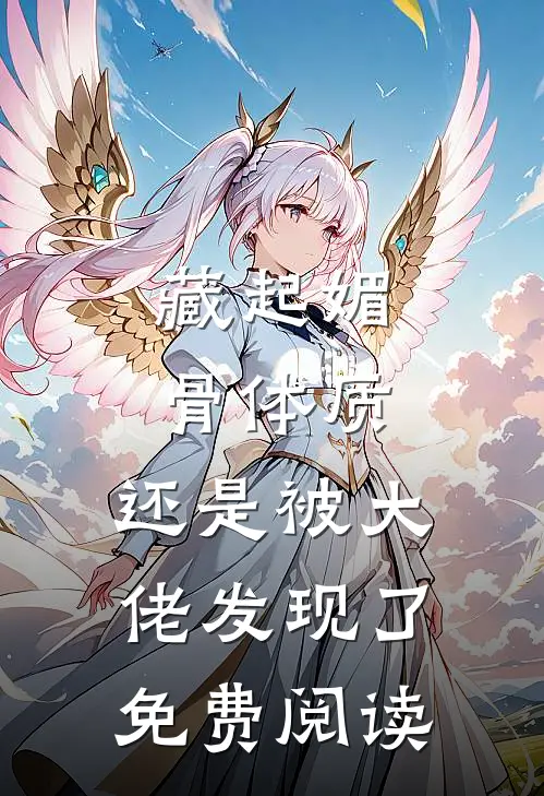 藏起媚骨体质，还是被大佬发现了免费阅读
