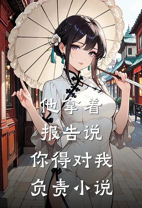 他拿着报告说：你得对我负责小说