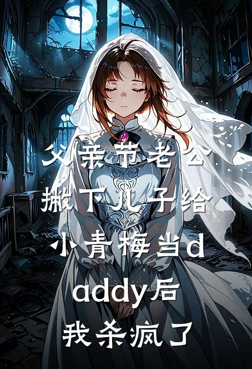 父亲节老公撇下儿子给小青梅当daddy后，我杀疯了
