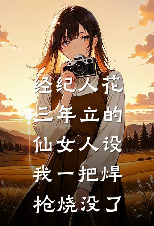 经纪人花三年立的仙女人设，我一把焊枪烧没了