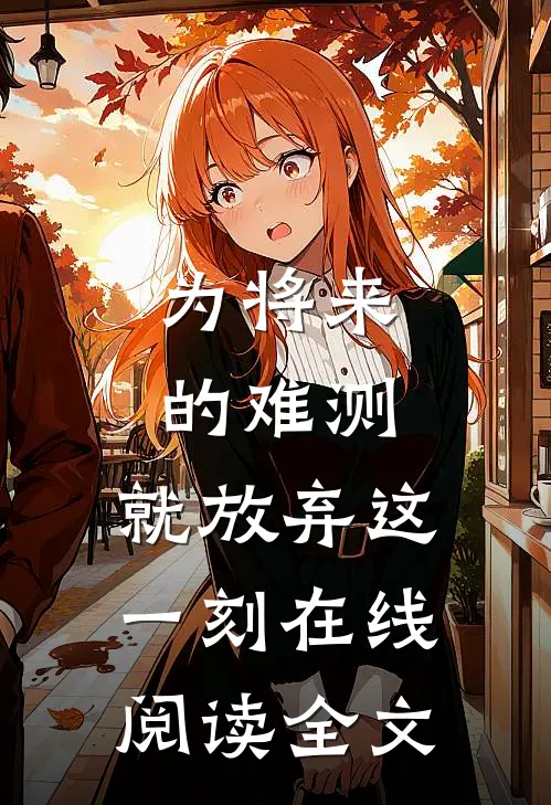 为将来的难测，就放弃这一刻在线阅读全文