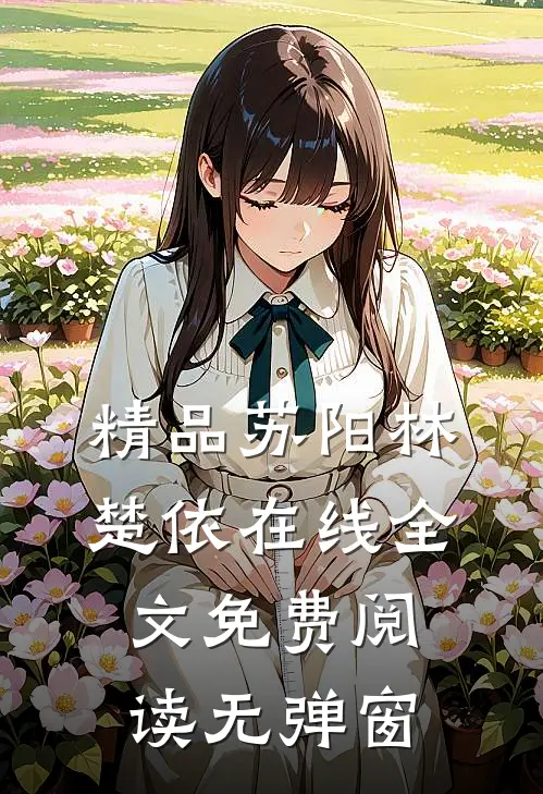 精品苏阳林楚依在线全文免费阅读无弹窗