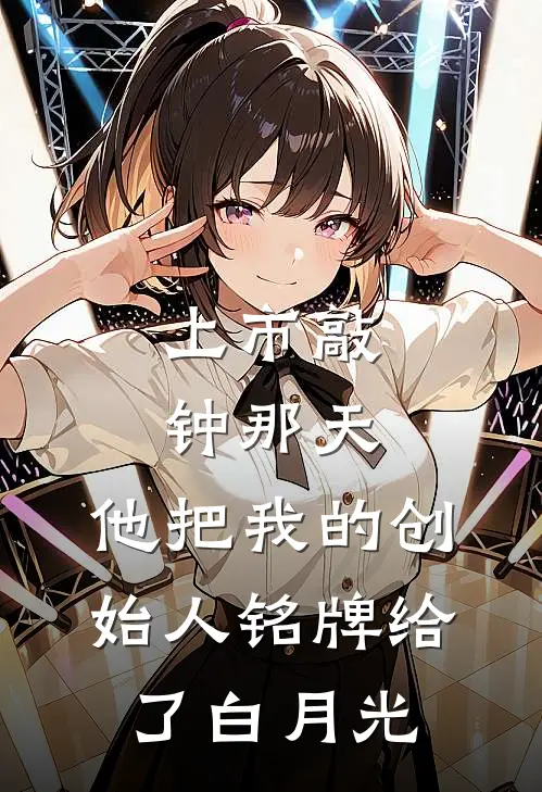 上市敲钟那天，他把我的创始人铭牌给了白月光