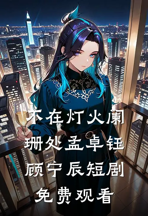 不在灯火阑珊处孟卓钰顾宁辰短剧免费观看