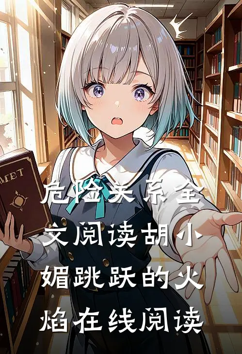 危险关系全文阅读_胡小媚(跳跃的火焰)_在线阅读
