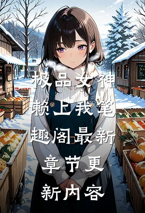 极品女神赖上我笔趣阁最新章节更新内容