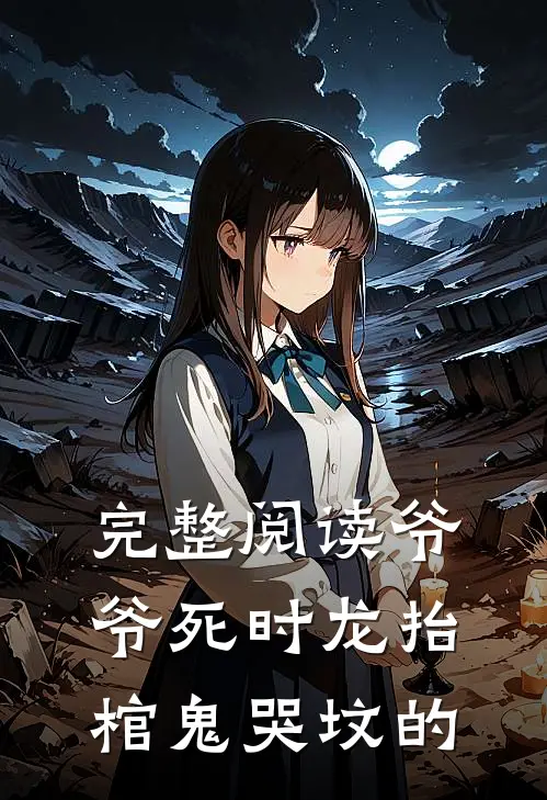 完整阅读爷爷死时龙抬棺鬼哭坟的