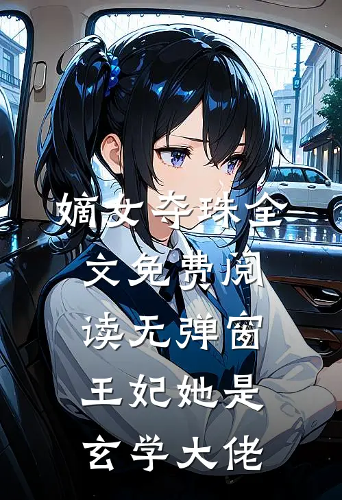 嫡女夺珠全文免费阅读无弹窗王妃她是玄学大佬