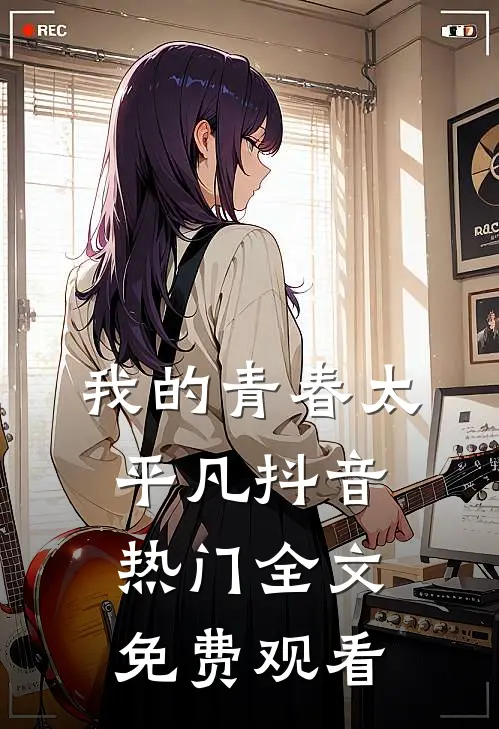 我的青春太平凡抖音热门全文免费观看