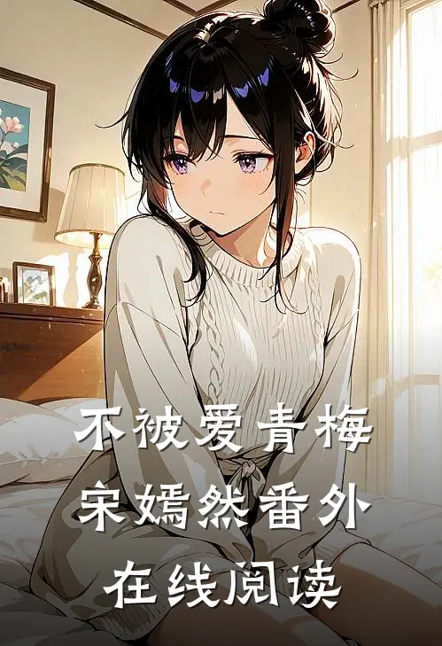 不被爱青梅宋嫣然番外在线阅读