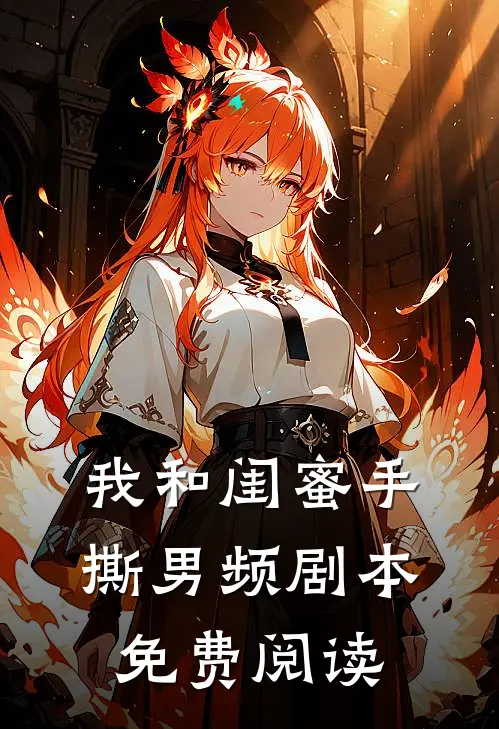 我和闺蜜手撕男频剧本免费阅读