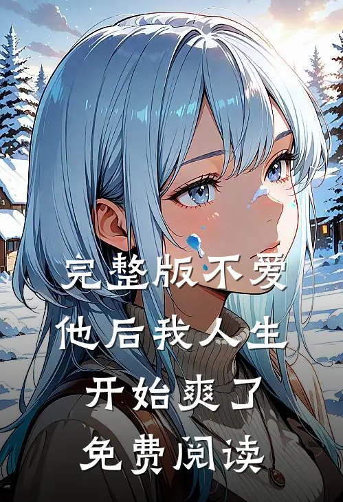 完整版不爱他后我人生开始爽了免费阅读