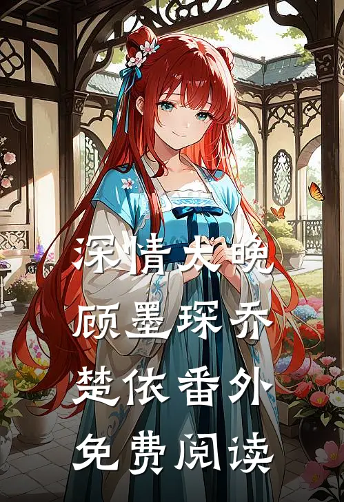 深情太晚顾墨琛乔楚依 番外免费阅读