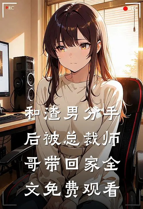 和渣男分手后被总裁师哥带回家全文免费观看