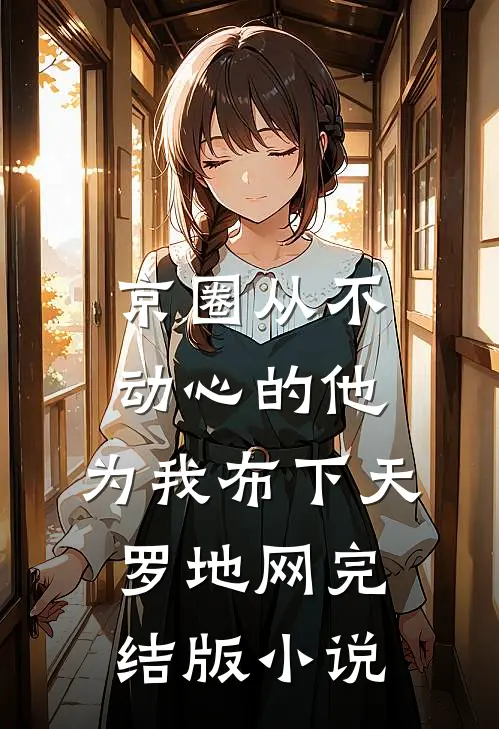 京圈从不动心的他，为我布下天罗地网完结版小说