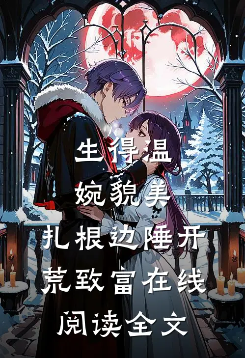 生得温婉貌美，扎根边陲开荒致富在线阅读全文