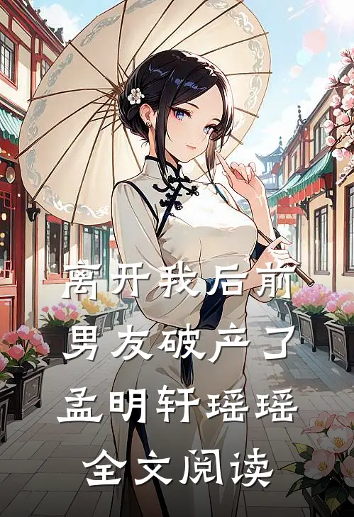 离开我后前男友破产了孟明轩瑶瑶全文阅读