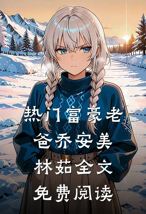 热门富豪老爸乔安美林茹全文免费阅读
