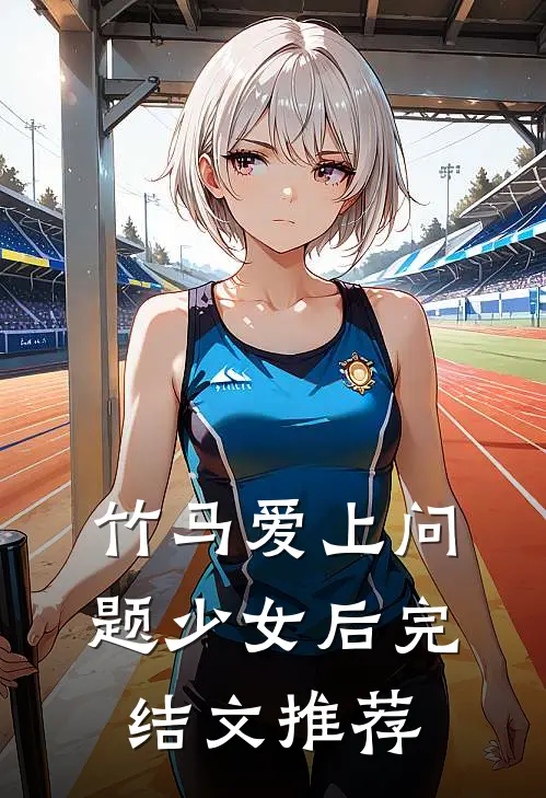 竹马爱上问题少女后完结文推荐
