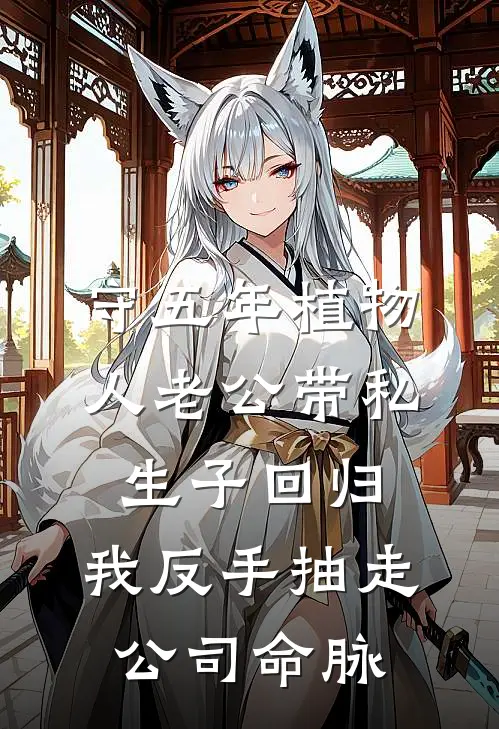 守五年植物人老公带私生子回归，我反手抽走公司命脉