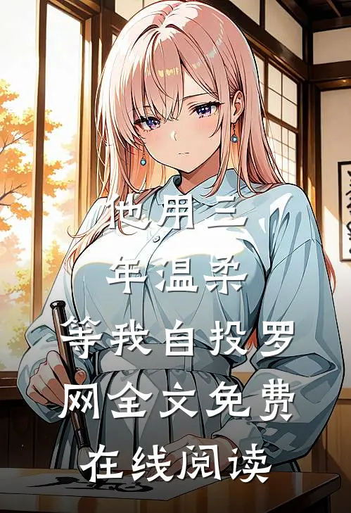 他用三年温柔，等我自投罗网全文免费在线阅读