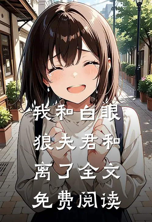 我和白眼狼夫君和离了全文免费阅读
