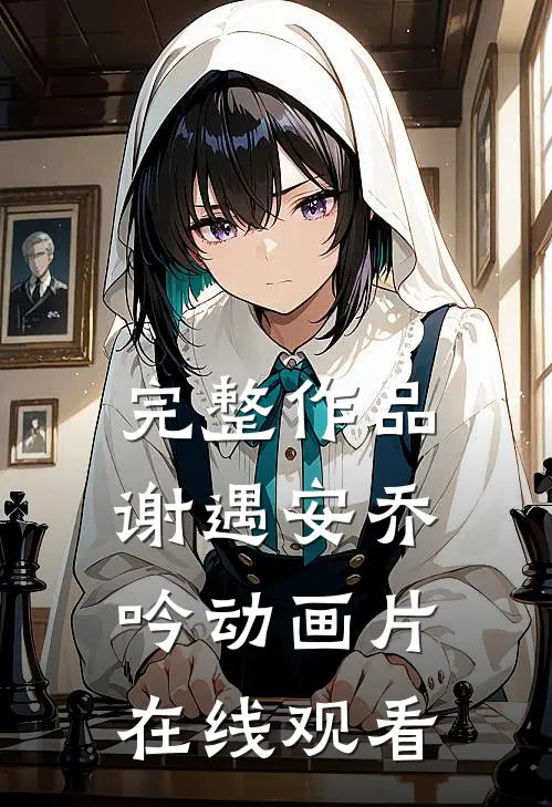 完整作品谢遇安乔吟动画片在线观看