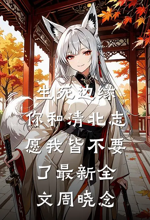 生死边缘，你和清北志愿我皆不要了最新全文周晓念