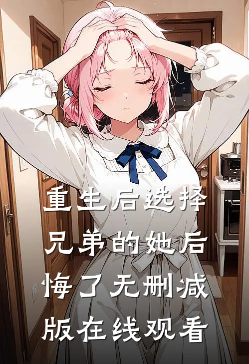重生后选择兄弟的她后悔了无删减版在线观看