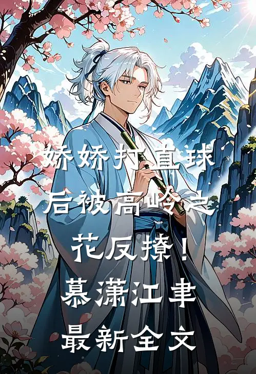 娇娇打直球后被高岭之花反撩！慕潇江聿最新全文