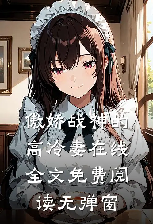 傲娇战神的高冷妻在线全文免费阅读无弹窗