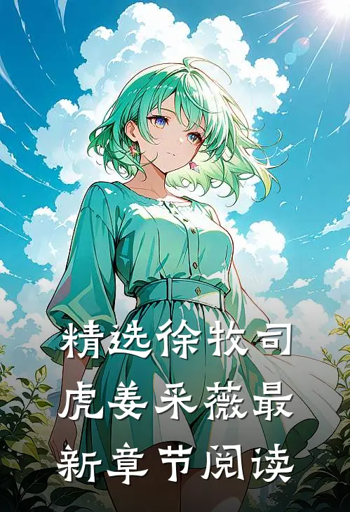 精选徐牧司虎姜采薇最新章节阅读