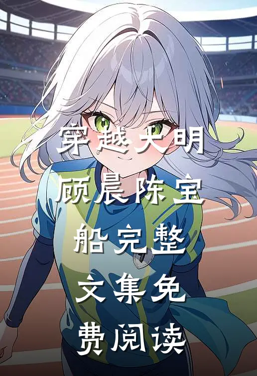 穿越大明顾晨陈宝船完整文集免费阅读