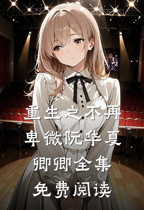 重生之不再卑微阮华夏卿卿 全集免费阅读