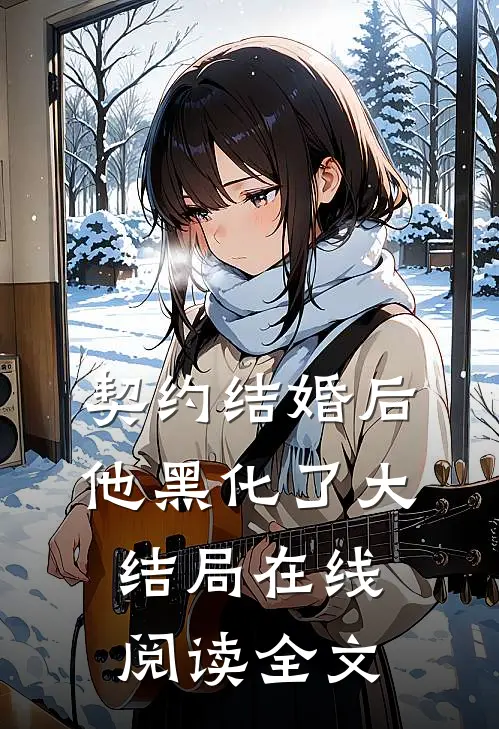 契约结婚后他黑化了大结局在线阅读全文