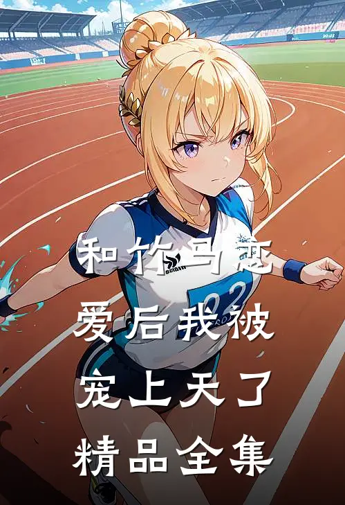 和竹马恋爱后我被宠上天了精品全集