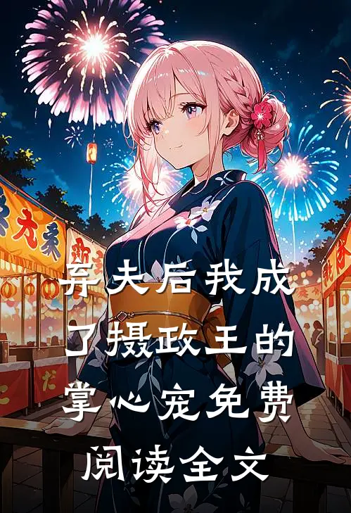 弃夫后我成了摄政王的掌心宠免费阅读全文