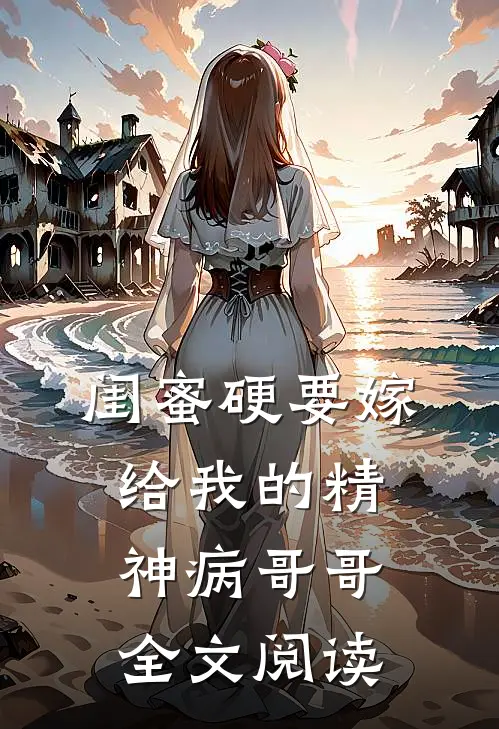 闺蜜硬要嫁给我的精神病哥哥全文阅读