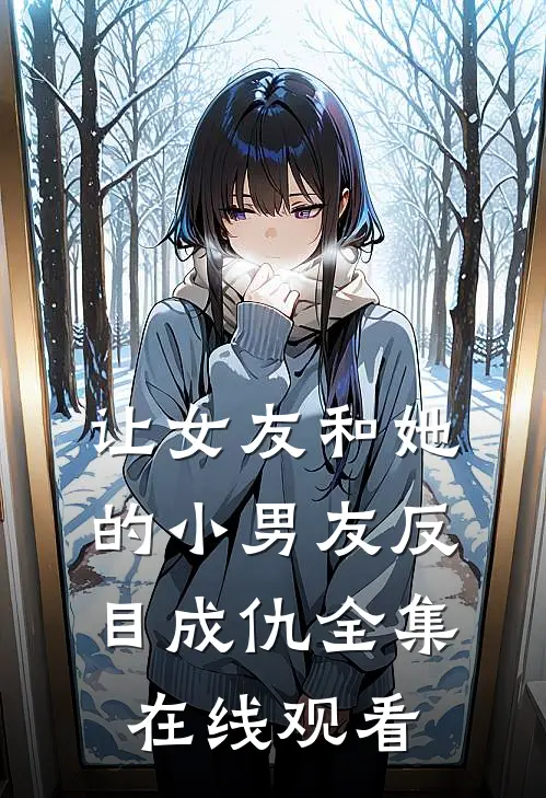 让女友和她的小男友反目成仇 全集在线观看
