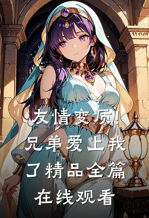 友情变质!兄弟爱上我了精品全篇在线观看
