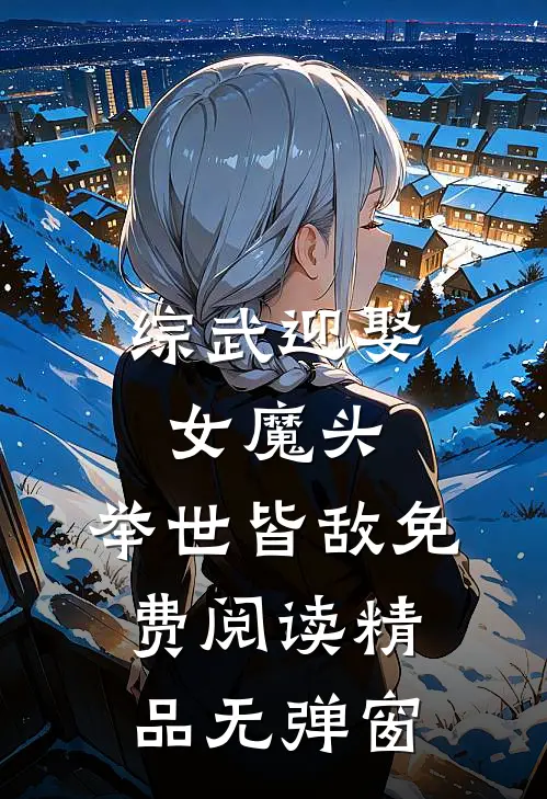 综武迎娶女魔头,举世皆敌免费阅读精品无弹窗