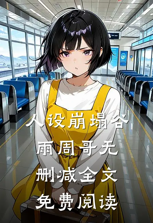 人设崩塌谷雨周哥无删减全文免费阅读
