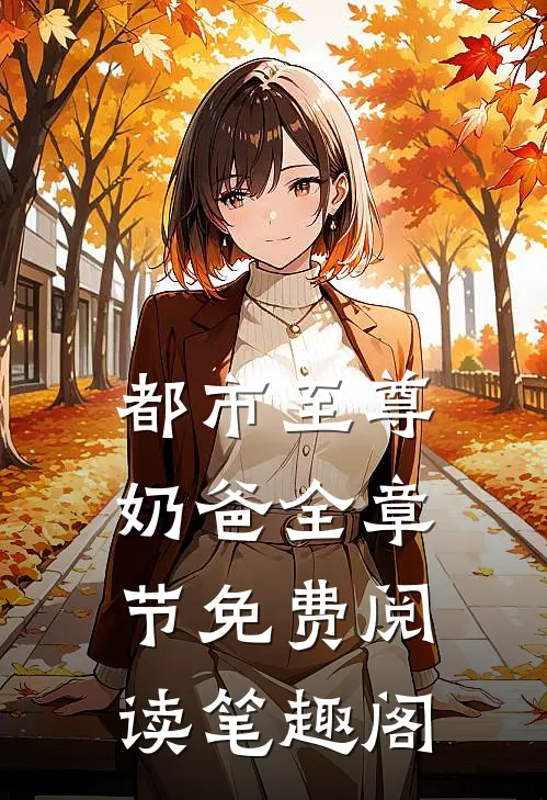 都市至尊奶爸全章节免费阅读笔趣阁