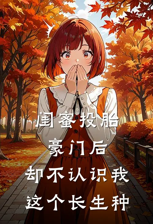 闺蜜投胎豪门后，却不认识我这个长生种