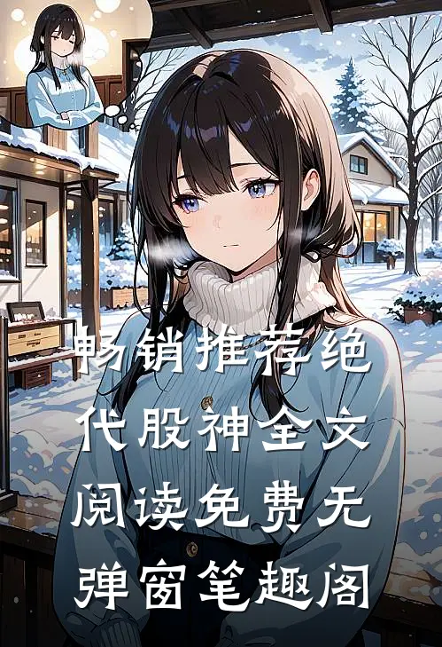 畅销推荐绝代股神全文阅读免费无弹窗笔趣阁