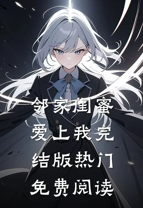邻家闺蜜爱上我完结版热门免费阅读